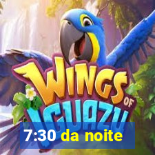 7:30 da noite